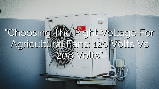 “Choosing the Right Voltage for Agricultural Fans: 120 Volts vs 208 Volts”