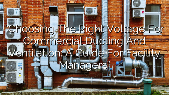 “Choosing the Right Voltage for Commercial Ducting and Ventilation: A Guide for Facility Managers”