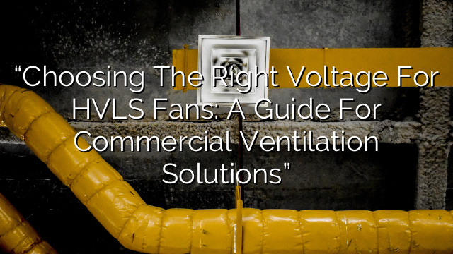 “Choosing the Right Voltage for HVLS Fans: A Guide for Commercial Ventilation Solutions”