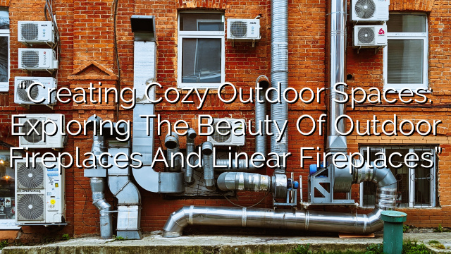 “Creating Cozy Outdoor Spaces: Exploring the Beauty of Outdoor Fireplaces and Linear Fireplaces”