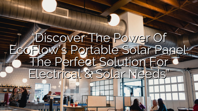 “Discover the Power of EcoFlow’s Portable Solar Panel: The Perfect Solution for Electrical & Solar Needs”