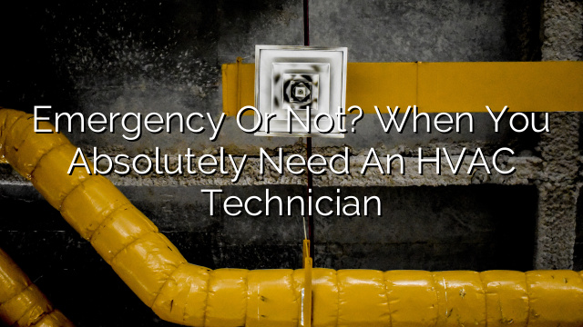 Emergency or Not? When You Absolutely Need an HVAC Technician