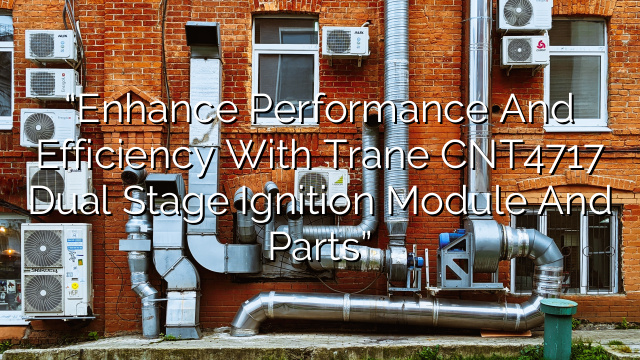 “Enhance Performance and Efficiency with Trane CNT4717 Dual Stage Ignition Module and Parts”