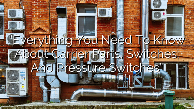“Everything You Need to Know about Carrier Parts, Switches, and Pressure Switches”