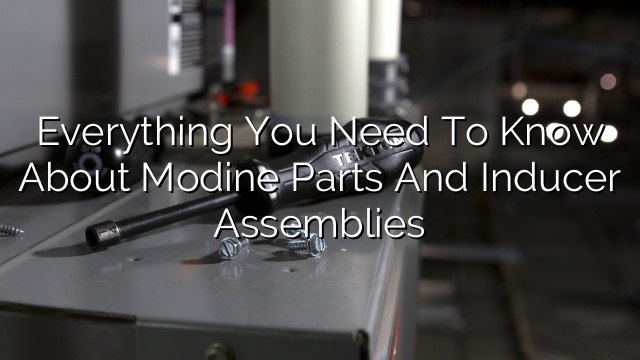 Everything You Need to Know About Modine Parts and Inducer Assemblies