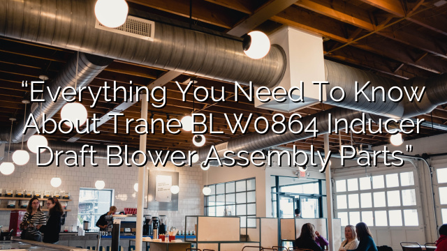 “Everything You Need to Know About Trane BLW0864 Inducer Draft Blower Assembly Parts”