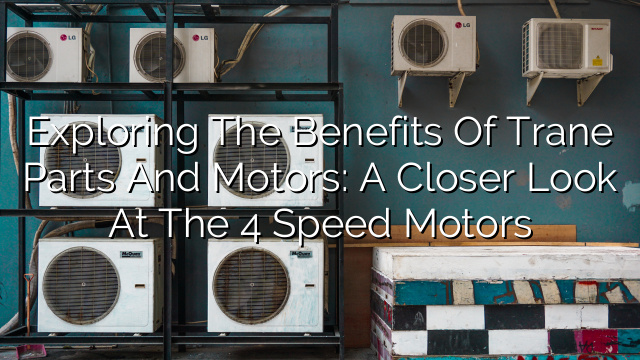 Exploring the Benefits of Trane Parts and Motors: A Closer Look at the 4 Speed Motors