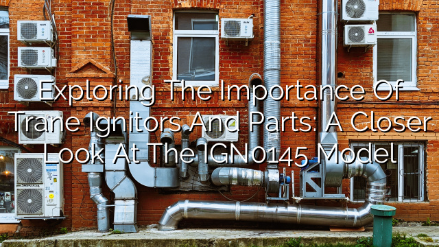 Exploring the Importance of Trane Ignitors and Parts: A Closer Look at the IGN0145 Model
