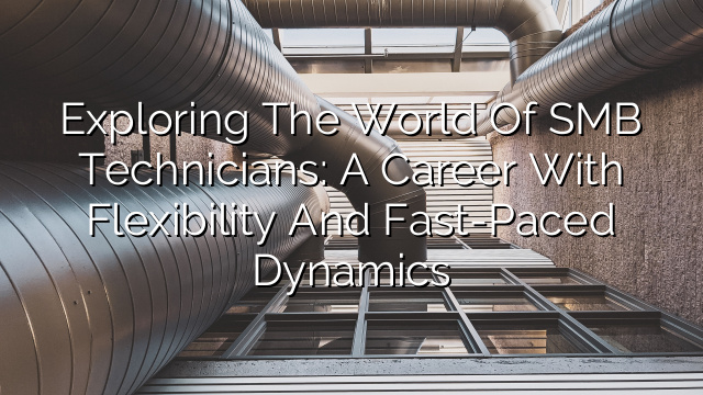 Exploring the World of SMB Technicians: A Career with Flexibility and Fast-Paced Dynamics