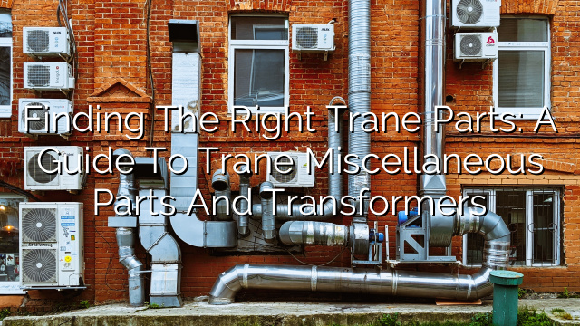 Finding the Right Trane Parts: A Guide to Trane Miscellaneous Parts and Transformers