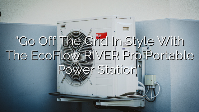 “Go Off the Grid in Style with the EcoFlow RIVER Pro Portable Power Station”