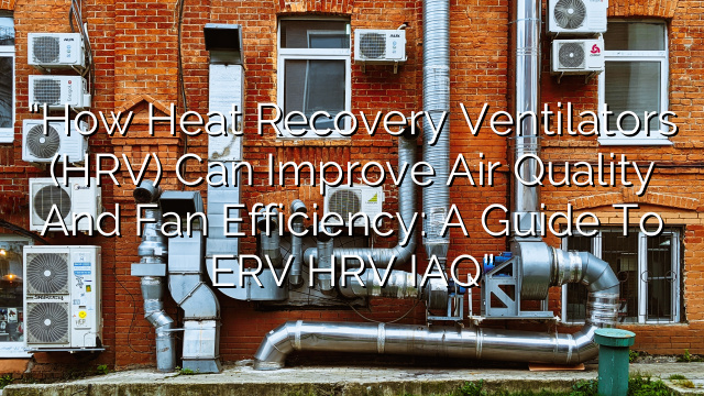 “How Heat Recovery Ventilators (HRV) Can Improve Air Quality and Fan Efficiency: A Guide to ERV HRV IAQ”