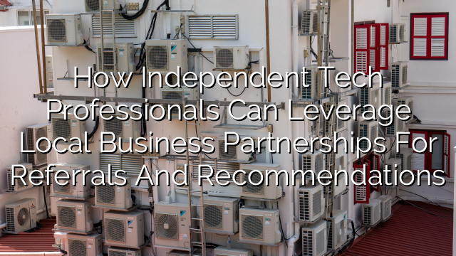 How Independent Tech Professionals Can Leverage Local Business Partnerships for Referrals and Recommendations