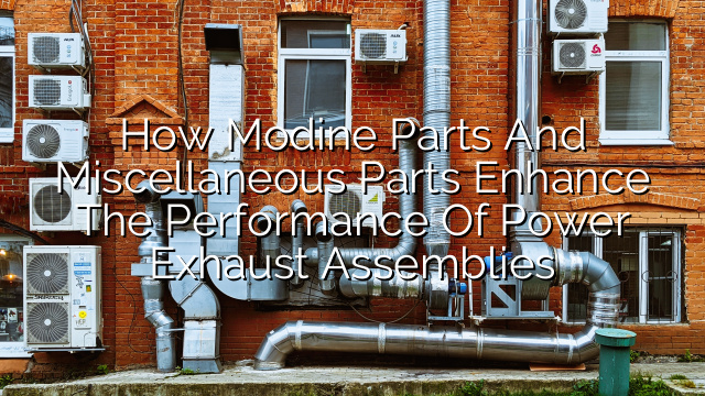 How Modine Parts and Miscellaneous Parts Enhance the Performance of Power Exhaust Assemblies