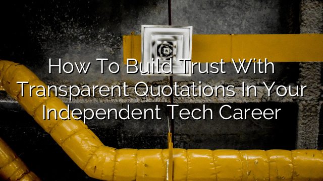 How to Build Trust with Transparent Quotations in Your Independent Tech Career