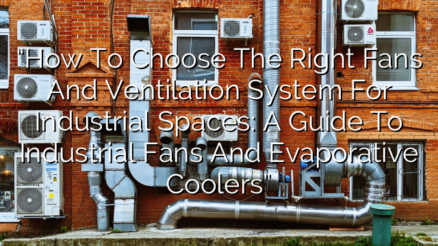 “How to Choose the Right Fans and Ventilation System for Industrial Spaces: A Guide to Industrial Fans and Evaporative Coolers”