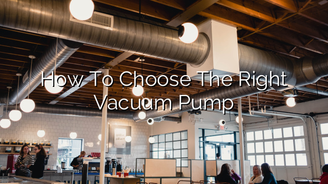 How to Choose the Right Vacuum Pump