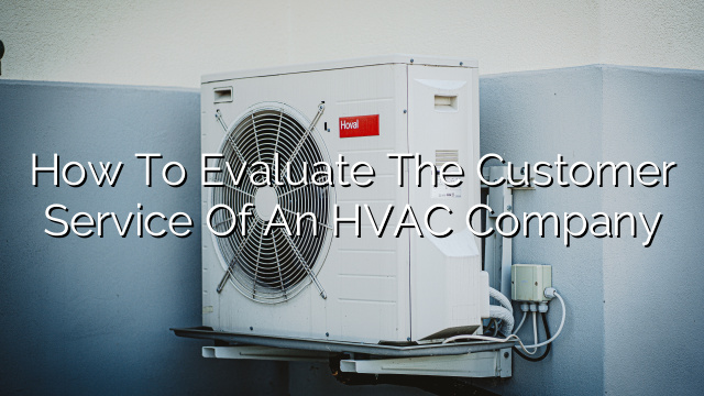 How to Evaluate the Customer Service of an HVAC Company