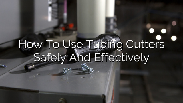 How to Use Tubing Cutters Safely and Effectively