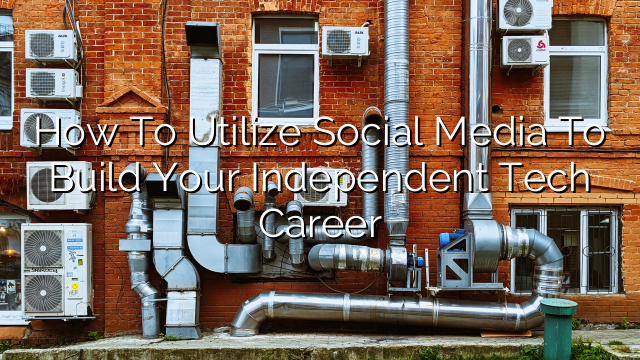 How to Utilize Social Media to Build Your Independent Tech Career