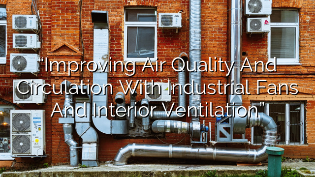 “Improving Air Quality and Circulation with Industrial Fans and Interior Ventilation”