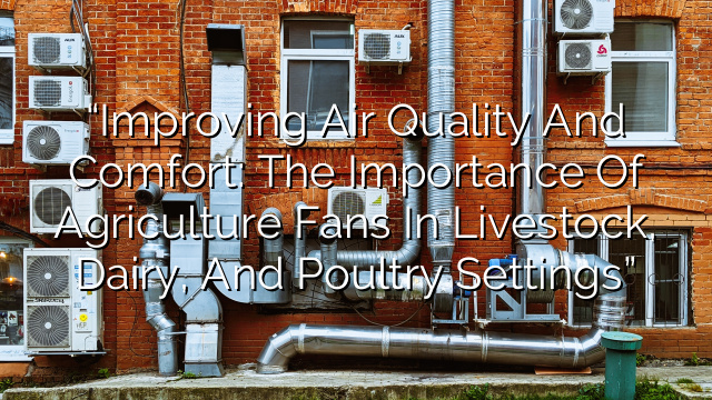 “Improving Air Quality and Comfort: The Importance of Agriculture Fans in Livestock, Dairy, and Poultry Settings”