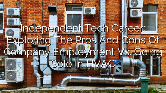 Independent Tech Career: Exploring the Pros and Cons of Company Employment vs. Going Solo in HVAC