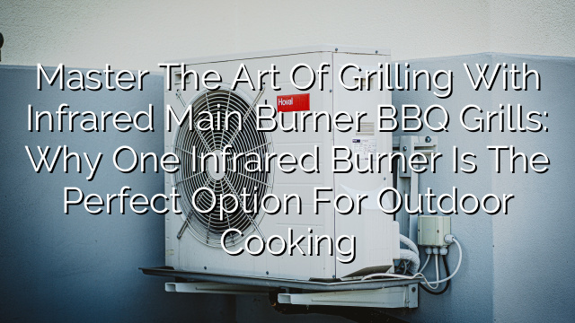 Master the Art of Grilling with Infrared Main Burner BBQ Grills: Why One Infrared Burner is the Perfect Option for Outdoor Cooking