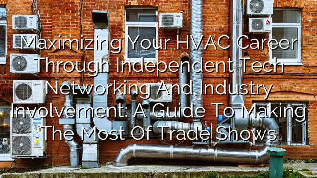 Maximizing Your HVAC Career Through Independent Tech Networking and Industry Involvement: A Guide to Making the Most of Trade Shows