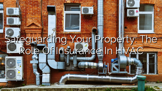 Safeguarding Your Property: The Role of Insurance in HVAC