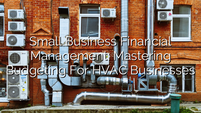 Small Business Financial Management: Mastering Budgeting for HVAC Businesses