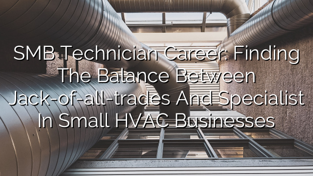 SMB Technician Career: Finding the Balance Between Jack-of-all-trades and Specialist in Small HVAC Businesses