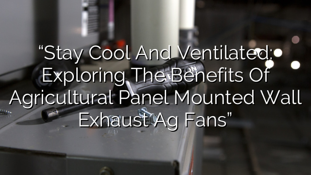 “Stay Cool and Ventilated: Exploring the Benefits of Agricultural Panel Mounted Wall Exhaust Ag Fans”