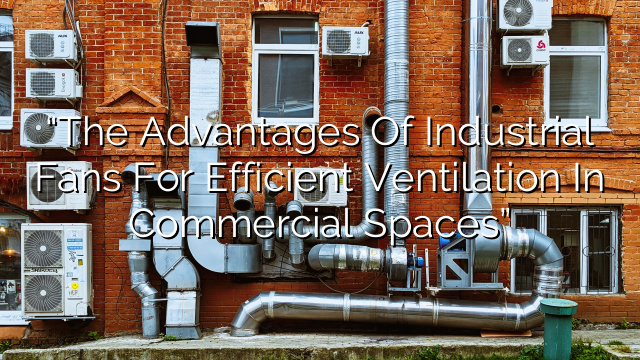 “The Advantages of Industrial Fans for Efficient Ventilation in Commercial Spaces”