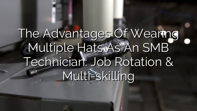 The Advantages of Wearing Multiple Hats as an SMB Technician: Job Rotation & Multi-skilling