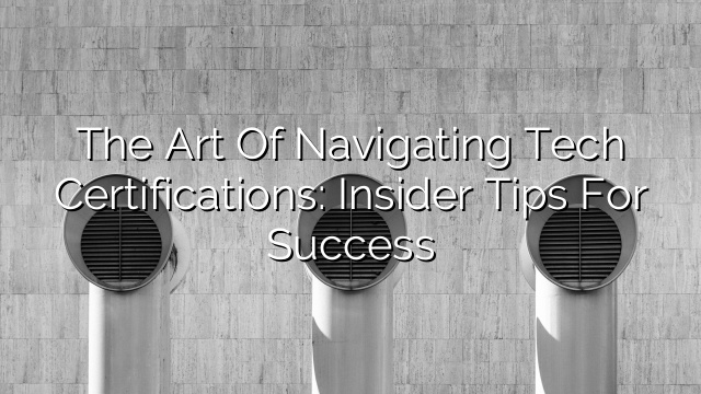 The Art of Navigating Tech Certifications: Insider Tips for Success