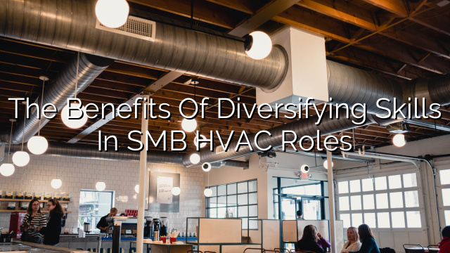 The Benefits of Diversifying Skills in SMB HVAC Roles