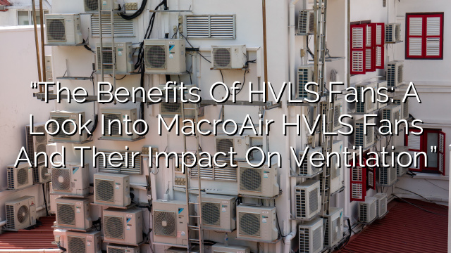 “The Benefits of HVLS Fans: A Look into MacroAir HVLS Fans and Their Impact on Ventilation”