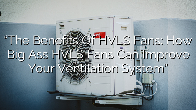 “The Benefits of HVLS Fans: How Big Ass HVLS Fans Can Improve Your Ventilation System”