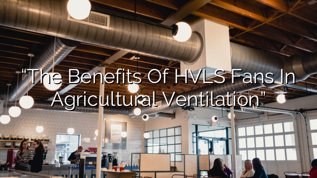 “The Benefits of HVLS Fans in Agricultural Ventilation”