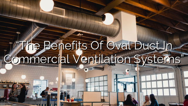 “The Benefits of Oval Duct in Commercial Ventilation Systems”