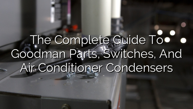 The Complete Guide to Goodman Parts, Switches, and Air Conditioner Condensers