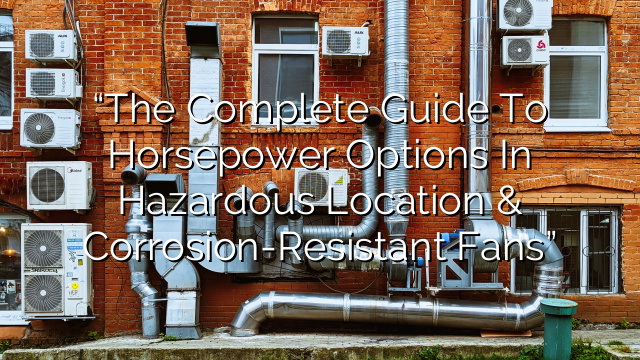 “The Complete Guide to Horsepower Options in Hazardous Location & Corrosion-Resistant Fans”