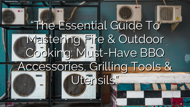 “The Essential Guide to Mastering Fire & Outdoor Cooking: Must-Have BBQ Accessories, Grilling Tools & Utensils”