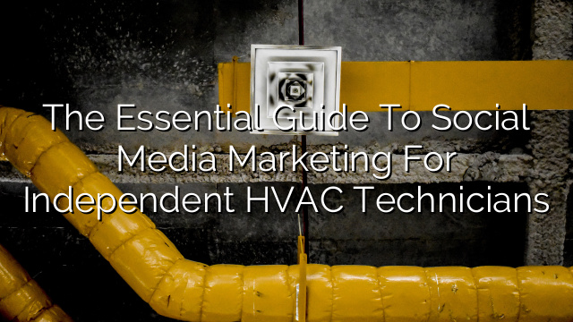 The Essential Guide to Social Media Marketing for Independent HVAC Technicians