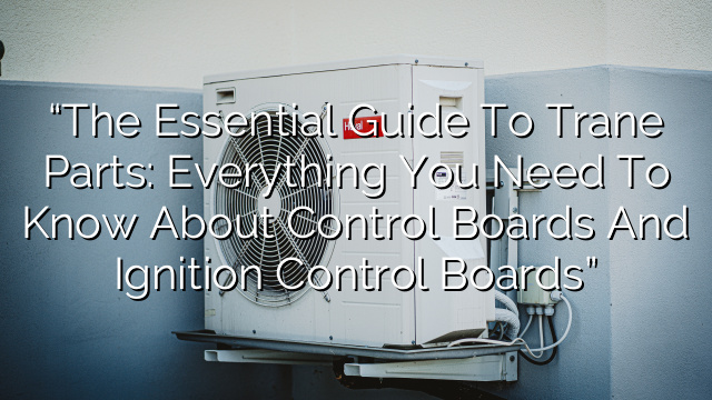 “The Essential Guide to Trane Parts: Everything You Need to Know About Control Boards and Ignition Control Boards”