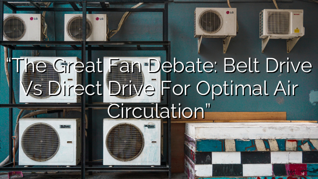 “The Great Fan Debate: Belt Drive vs Direct Drive for Optimal Air Circulation”