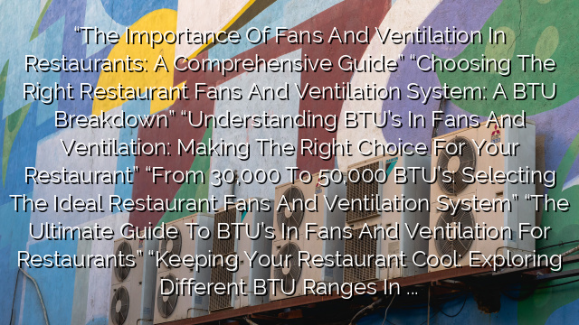 “The Importance of Fans and Ventilation in Restaurants: A Comprehensive Guide”
“Choosing the Right Restaurant Fans and Ventilation System: A BTU Breakdown”
“Understanding BTU’s in Fans and Ventilation: Making the Right Choice for Your Restaurant”
“From 30,000 to 50,000 BTU’s: Selecting the Ideal Restaurant Fans and Ventilation System”
“The Ultimate Guide to BTU’s in Fans and Ventilation for Restaurants”
“Keeping Your Restaurant Cool: Exploring Different BTU Ranges in Fans and Ventilation”