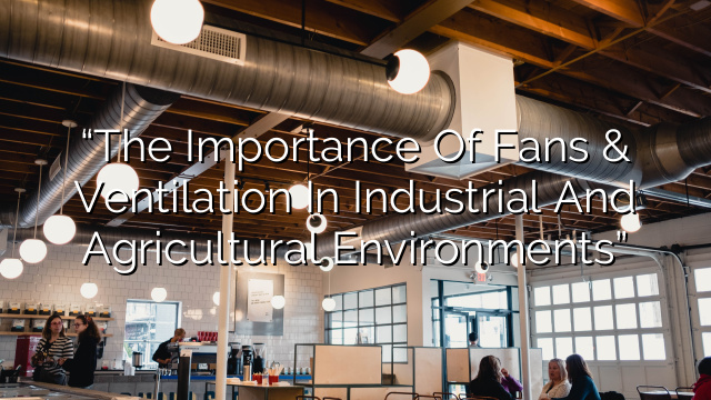 “The Importance of Fans & Ventilation in Industrial and Agricultural Environments”