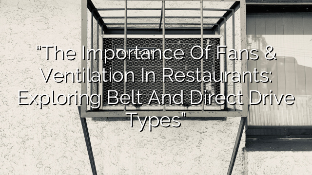 “The Importance of Fans & Ventilation in Restaurants: Exploring Belt and Direct Drive Types”